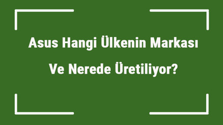 Asus Hangi Ülkenin Markası Ve Nerede Üretiliyor Asus Ne Zaman Kuruldu, Sahibi Kim Ve Kısaca Tarihçesi