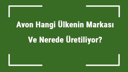 Avon Hangi Ülkenin Markası Ve Nerede Üretiliyor Avon Ne Zaman Kuruldu, Sahibi Kim Ve Kısaca Tarihçesi