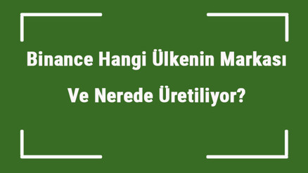 Binance Hangi Ülkenin Markası Ve Nerede Üretiliyor Binance Ne Zaman Kuruldu, Sahibi Kim Ve Kısaca Tarihçesi