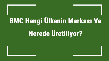 BMC Hangi Ülkenin Markası Ve Nerede Üretiliyor BMC Ne Zaman Kuruldu, Sahibi Kim Ve Kısaca Tarihçesi BMC Hangi Ülkenin Markası Ve Nerede Üretiliyor BMC Ne Zaman Kuruldu, Sahibi Kim Ve Kısaca Tarihçesi
