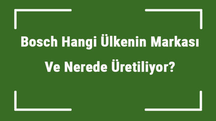 Bosch Hangi Ülkenin Markası Ve Nerede Üretiliyor Bosch Ne Zaman Kuruldu, Sahibi Kim Ve Kısaca Tarihçesi