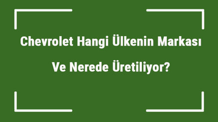 Chevrolet Hangi Ülkenin Markası Ve Nerede Üretiliyor Chevrolet Ne Zaman Kuruldu, Sahibi Kim Ve Kısaca Tarihçesi