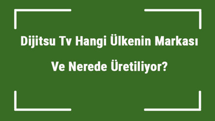 Dijitsu Tv Hangi Ülkenin Markası Ve Nerede Üretiliyor Dijitsu Ne Zaman Kuruldu, Sahibi Kim Ve Kısaca Tarihçesi