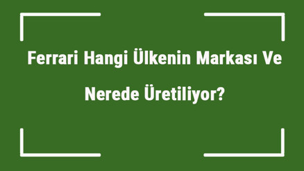 Ferrari Hangi Ülkenin Markası Ve Nerede Üretiliyor Ferrari Ne Zaman Kuruldu, Sahibi Kim Ve Kısaca Tarihçesi