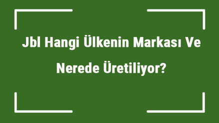 Jbl Hangi Ülkenin Markası Ve Nerede Üretiliyor Jbl Ne Zaman Kuruldu, Sahibi Kim Ve Kısaca Tarihçesi