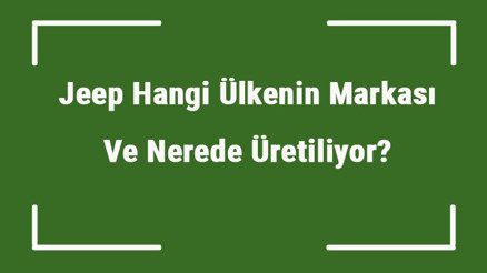 Jeep Hangi Ülkenin Markası Ve Nerede Üretiliyor Jeep Ne Zaman Kuruldu, Sahibi Kim Ve Kısaca Tarihçesi Jeep Hangi Ülkenin Markası Ve Nerede Üretiliyor Jeep Ne Zaman Kuruldu, Sahibi Kim Ve Kısaca Tarihçesi