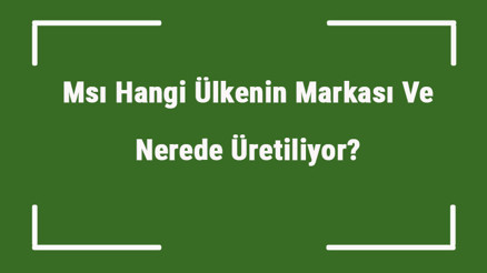 Msı Hangi Ülkenin Markası Ve Nerede Üretiliyor Msı Ne Zaman Kuruldu, Sahibi Kim Ve Kısaca Tarihçesi