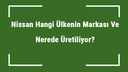 Nissan Hangi Ülkenin Markası Ve Nerede Üretiliyor Nissan Ne Zaman Kuruldu, Sahibi Kim Ve Kısaca Tarihçesi