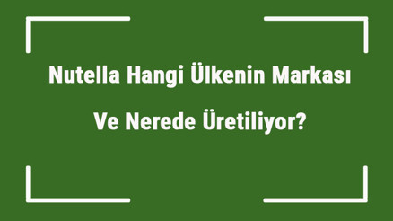 Nutella Hangi Ülkenin Markası Ve Nerede Üretiliyor Nutella Ne Zaman Kuruldu, Sahibi Kim Ve Kısaca Tarihçesi
