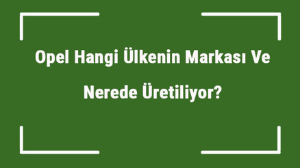 Opel Hangi Ülkenin Markası Ve Nerede Üretiliyor Opel Ne Zaman Kuruldu, Sahibi Kim Ve Kısaca Tarihçesi