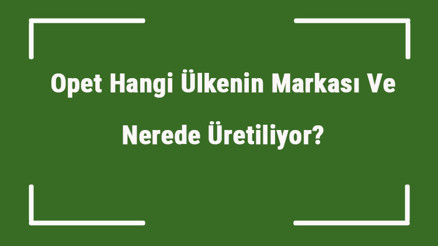 Opet Hangi Ülkenin Markası Ve Nerede Üretiliyor Opet Ne Zaman Kuruldu, Sahibi Kim Ve Kısaca Tarihçesi