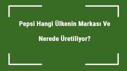 Pepsi Hangi Ülkenin Markası Ve Nerede Üretiliyor Pepsi Ne Zaman Kuruldu, Sahibi Kim Ve Kısaca Tarihçesi