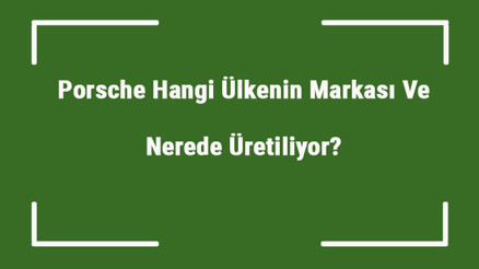 Porsche Hangi Ülkenin Markası Ve Nerede Üretiliyor Porsche Ne Zaman Kuruldu, Sahibi Kim Ve Kısaca Tarihçesi