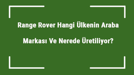Range Rover Hangi Ülkenin Araba Markası Ve Nerede Üretiliyor Range Ne Zaman Kuruldu, Sahibi Kim Ve Kısaca Tarihçesi Range Rover Hangi Ülkenin Araba Markası Ve Nerede Üretiliyor Range Ne Zaman Kuruldu, Sahibi Kim Ve Kısaca Tarihçesi