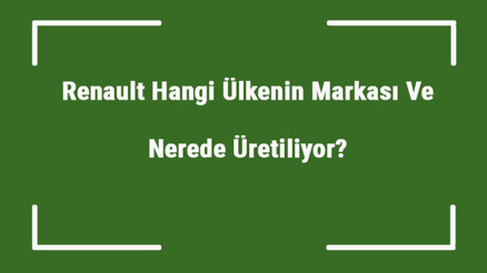 Renault Hangi Ülkenin Markası Ve Nerede Üretiliyor Renault Ne Zaman Kuruldu, Sahibi Kim Ve Kısaca Tarihçesi