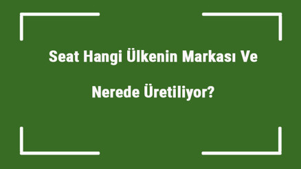 Seat Hangi Ülkenin Markası Ve Nerede Üretiliyor Seat Ne Zaman Kuruldu, Sahibi Kim Ve Kısaca Tarihçesi