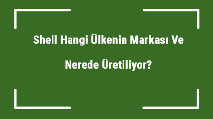 Shell Hangi Ülkenin Markası Ve Nerede Üretiliyor Shell Ne Zaman Kuruldu, Sahibi Kim Ve Kısaca Tarihçesi