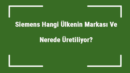 Siemens Hangi Ülkenin Markası Ve Nerede Üretiliyor Siemens Ne Zaman Kuruldu, Sahibi Kim Ve Kısaca Tarihçesi