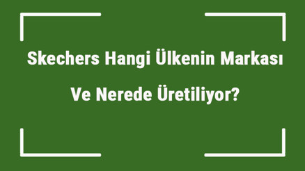 Skechers Hangi Ülkenin Markası Ve Nerede Üretiliyor Skechers Ne Zaman Kuruldu, Sahibi Kim Ve Kısaca Tarihçesi
