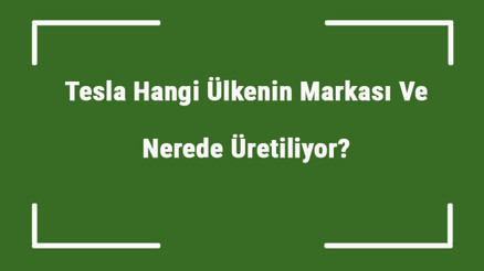 Tesla Hangi Ülkenin Markası Ve Nerede Üretiliyor Tesla Ne Zaman Kuruldu, Sahibi Kim Ve Kısaca Tarihçesi