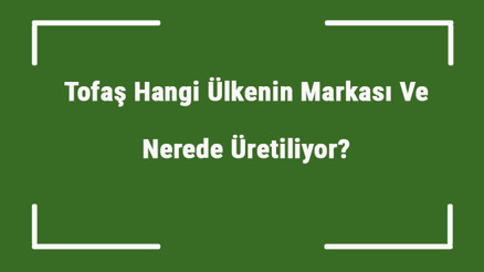 Tofaş Hangi Ülkenin Markası Ve Nerede Üretiliyor Tofaş Ne Zaman Kuruldu, Sahibi Kim Ve Kısaca Tarihçesi