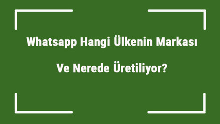 Whatsapp Hangi Ülkenin Markası Ve Nerede Üretiliyor Whatsapp Ne Zaman Kuruldu, Sahibi Kim Ve Kısaca Tarihçesi