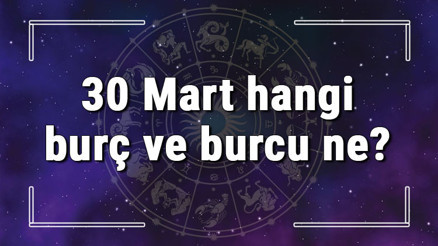 30 Mart hangi burç ve burcu ne 30 Mart tarihde bugün, doğan Türk ile yabancı ünlüler, yükseleni ve özellikleri