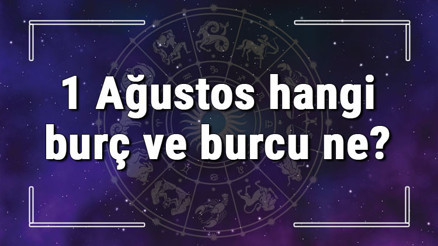 1 Ağustos hangi burç ve burcu ne 1 Ağustos tarihde bugün, doğan Türk ile yabancı ünlüler, yükseleni ve özellikleri