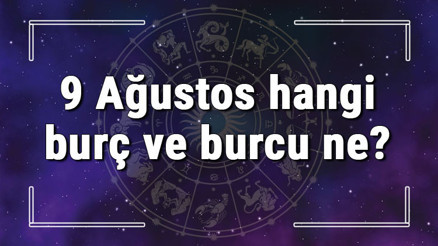9 Ağustos hangi burç ve burcu ne 9 Ağustos tarihde bugün, doğan Türk ile yabancı ünlüler, yükseleni ve özellikleri