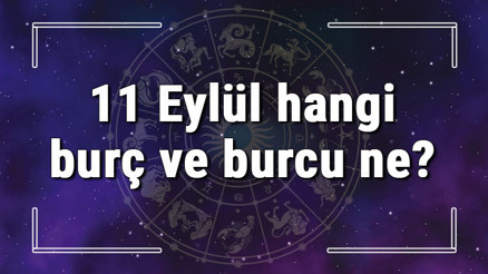 11 Eylül hangi burç ve burcu ne 11 Eylül tarihde bugün, doğan Türk ile yabancı ünlüler, yükseleni ve özellikleri