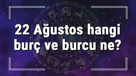 22 Ağustos hangi burç ve burcu ne 22 Ağustos tarihde bugün, doğan Türk ile yabancı ünlüler, yükseleni ve özellikleri