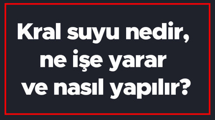 Kral suyu nedir, ne işe yarar ve nasıl yapılır Kral suyunu kim buldu ve formülü nasıldır