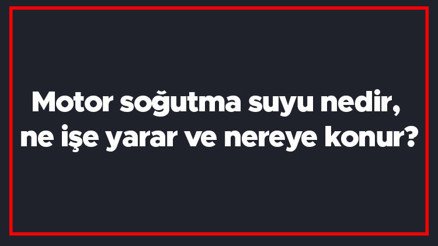 Motor soğutma suyu nedir, ne işe yarar ve nereye konur Motor suyu ekleme Motor soğutma suyu nedir, ne işe yarar ve nereye konur Motor suyu ekleme