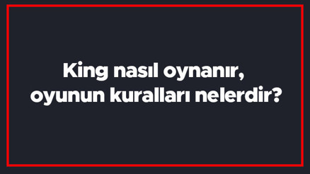 King nasıl oynanır, oyunun kuralları nelerdir King puanlaması nasıl yapılır