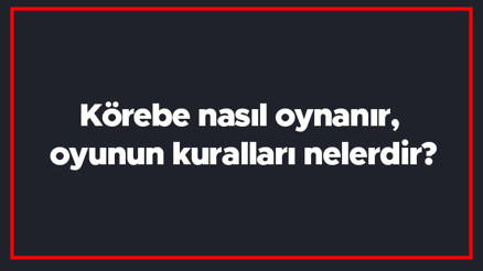 Körebe nasıl oynanır, oyunun kuralları nelerdir Körebe kaç kişiyle oynanır