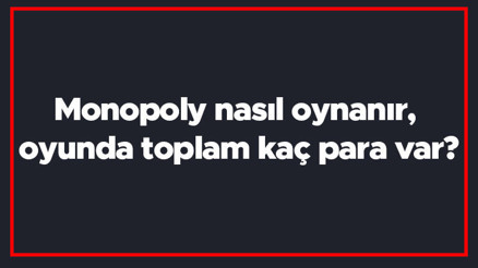 Monopoly nasıl oynanır, oyunda toplam kaç para var Monopoly en başta ne kadar para dağıtılır