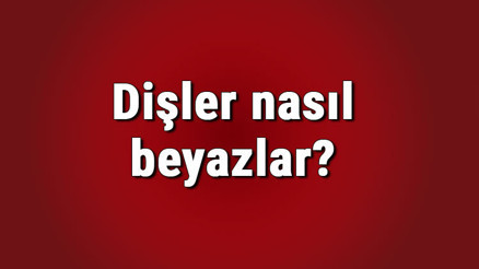 Dişler nasıl beyazlar, dişi en iyi ne beyazlatır Diş lekeleri nasıl temizlenir