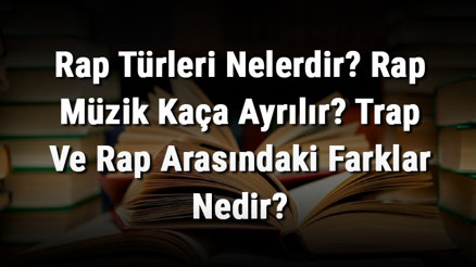 Rap Türleri Nelerdir Rap Müzik Kaça Ayrılır Trap Ve Rap Arasındaki Farklar Nedir