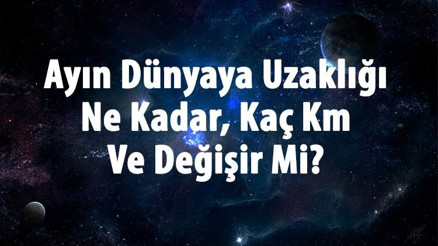 Ayın Dünyaya Uzaklığı Ne Kadar, Kaç Km Ve Değişir Mi Ayın Dünyaya Uzaklığı Nasıl Hesaplanır