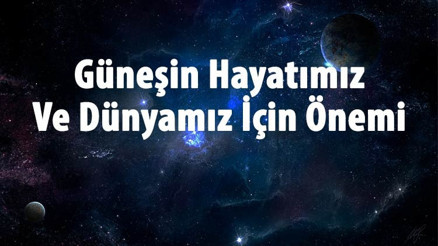 Güneşin Önemi Nedir Güneşin Hayatımız Ve Dünyamız İçin Önemi