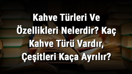 Kahve Türleri Ve Özellikleri Nelerdir Kaç Kahve Türü Vardır, Çeşitleri Kaça Ayrılır