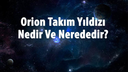 Orion Takım Yıldızı Nedir Ve Nerede Orion Takım Yıldızı İsimleri, Hikayesi Ve Efsanesi