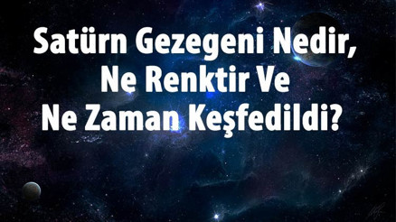 Satürn Gezegeni Nedir, Ne Renktir Ve Ne Zaman Keşfedildi Satürn Gezegeninin Özellikleri Ve Dünyaya Uzaklığı Hakkında Bilgi