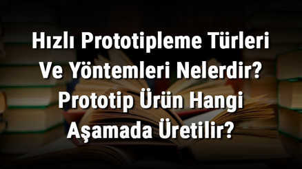 Hızlı Prototipleme Türleri Ve Yöntemleri Nelerdir Prototip Ürün Hangi Aşamada Üretilir Hızlı Prototipleme Türleri Ve Yöntemleri Nelerdir Prototip Ürün Hangi Aşamada Üretilir