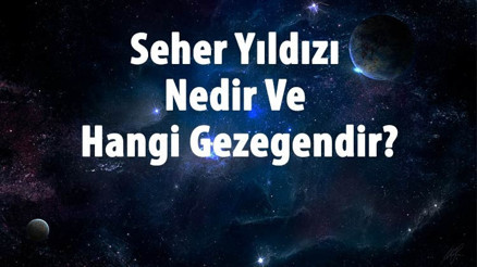 Seher Yıldızı Nedir Ve Hangi Gezegen Seher (Zühre Yıldızı) Yıldızının Anlamı Ve Hikayesi Seher Yıldızı Nedir Ve Hangi Gezegen Seher (Zühre Yıldızı) Yıldızının Anlamı Ve Hikayesi