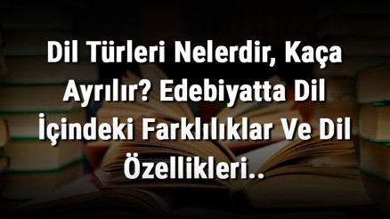 Dil Türleri Nelerdir, Kaça Ayrılır Edebiyatta Dil İçindeki Farklılıklar Ve Dil Özellikleri..