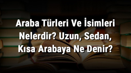 Araba Türleri Ve İsimleri Nelerdir Uzun, Sedan, Kısa Arabaya Ne Denir