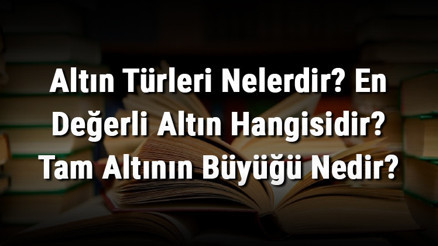 Altın Türleri Nelerdir En Değerli Altın Hangisidir Tam Altının Büyüğü Nedir