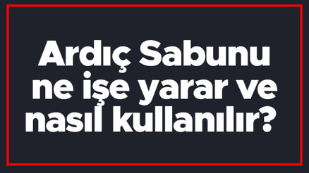 Ardıç Sabunu ne işe yarar ve nasıl kullanılır Doğal Ardıç Sabununun faydaları nelerdir