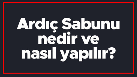 Ardıç Sabunu nedir ve nasıl yapılır Ardıç Sabunu yapımı hakkında bilgi
